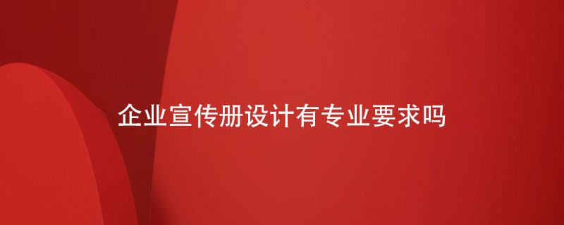 企業(yè)宣傳冊(cè)設(shè)計(jì)有專業(yè)要求嗎