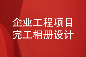 企業(yè)工程項目完工相冊設計-企業(yè)完工相冊內容的設計指導