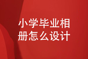 小學(xué)畢業(yè)相冊(cè)怎么設(shè)計(jì)-制作孩子快樂成長(zhǎng)的畢業(yè)相冊(cè)