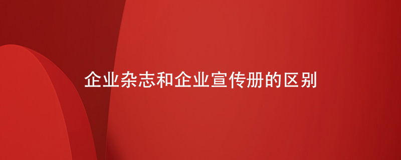 企業(yè)雜志和企業(yè)宣傳冊的區(qū)別