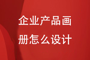 企業(yè)產(chǎn)品畫冊怎么設計