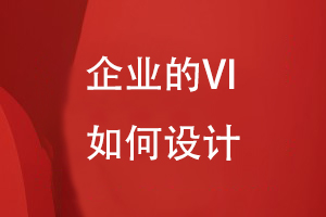 企業(yè)的VI如何設(shè)計(jì)