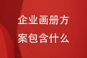 企業(yè)畫冊(cè)方案包含什么