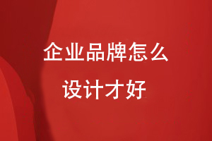 企業(yè)品牌怎么設(shè)計才好